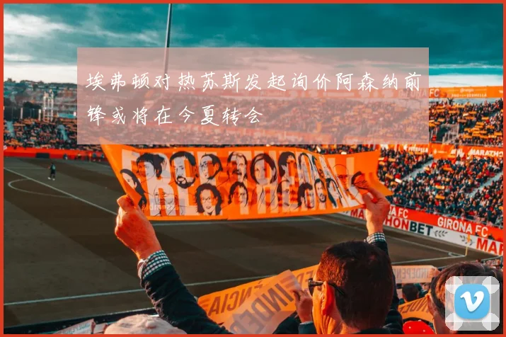 埃弗顿对热苏斯发起询价阿森纳前锋或将在今夏转会
