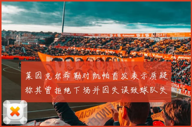 莱因克尔希勒对凯帕首发表示质疑称其曾拒绝下场并因失误致球队失球