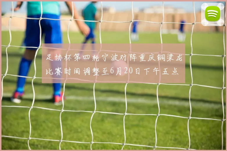 足协杯第四轮宁波对阵重庆铜梁龙比赛时间调整至6月20日下午五点
