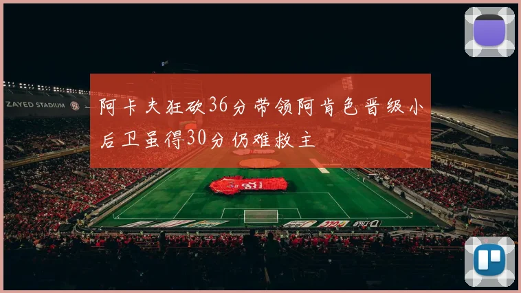 阿卡夫狂砍36分带领阿肯色晋级小后卫虽得30分仍难救主