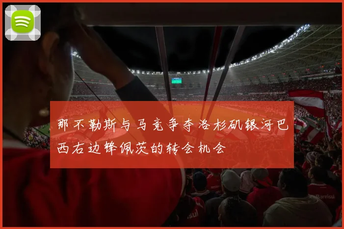 那不勒斯与马竞争夺洛杉矶银河巴西右边锋佩茨的转会机会