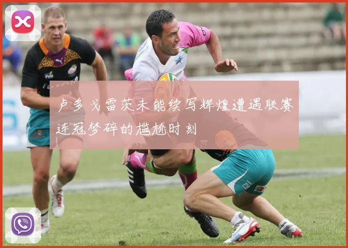 卢多戈雷茨未能续写辉煌遭遇联赛连冠梦碎的尴尬时刻