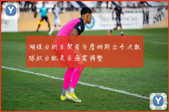 湖媒分析东契奇与詹姆斯出手次数球权分配是否亟需调整