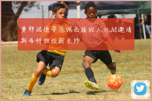 费耶诺德寻范佩西接班人计划邀请斯洛特担任新主帅