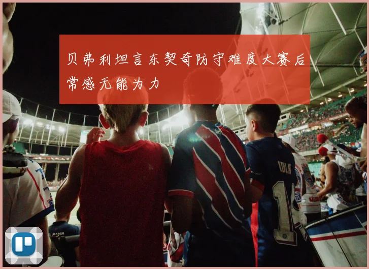贝弗利坦言东契奇防守难度大赛后常感无能为力